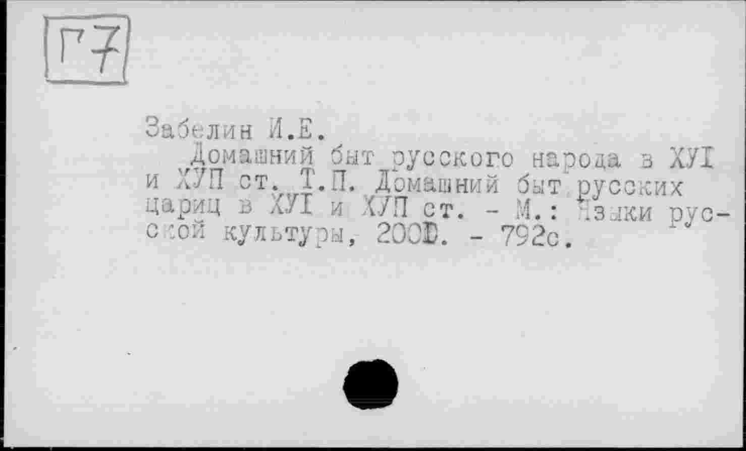 ﻿Забелин И.Е.
Домашний быт русского народа в ХУІ и ХУП ст. Т.П. Домашний быт русских цариц в ХУІ и ЛУП ст. - М.: чзыки рус ской культуры, 200Ю. - 792с.